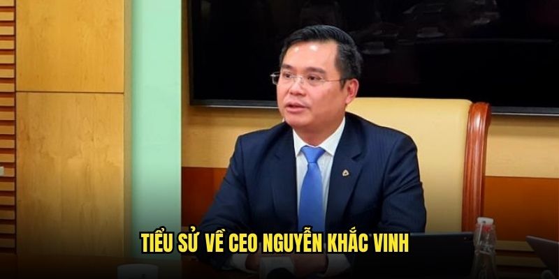 Những nét chính giới thiệu tiểu sử CEO Nguyễn Khắc Vinh